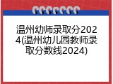 温州幼师录取分2024(温州幼儿园教师录取分数线2024)