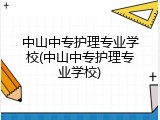 中山中专护理专业学校(中山中专护理专业学校)