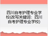 四川自考护理专业学校(改写关键词：四川自考护理专业学校)