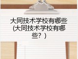 大同技术学校有哪些(大同技术学校有哪些？)