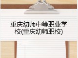 重庆幼师中等职业学校(重庆幼师职校)