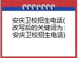 安庆卫校招生电话(改写后的关键词为：安庆卫校招生电话)