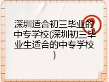 深圳适合初三毕业的中专学校(深圳初三毕业生适合的中专学校)