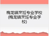 梅龙镇烹饪专业学校(梅龙镇烹饪专业学校)