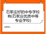 石家庄好的中专学校有(石家庄优质中等专业学校)