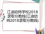江油幼师学校2018录取分数线(江油幼师2018录取分数线)