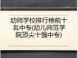 幼师学校排行榜前十名中专(幼儿师范学院顶尖十强中专)