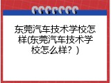 东莞汽车技术学校怎样(东莞汽车技术学校怎么样？)