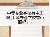 中等专业学校有中职吗(中等专业学校有中职吗？)