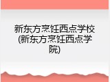 新东方烹饪西点学校(新东方烹饪西点学院)