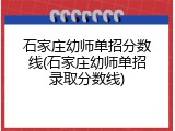 石家庄幼师单招分数线(石家庄幼师单招录取分数线)
