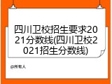 四川卫校招生要求2021分数线(四川卫校2021招生分数线)