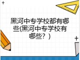 黑河中专学校都有哪些(黑河中专学校有哪些？)