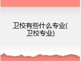 卫校有些什么专业(卫校专业)