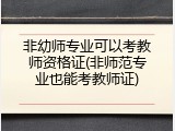 非幼师专业可以考教师资格证(非师范专业也能考教师证)