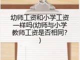 幼师工资和小学工资一样吗(幼师与小学教师工资是否相同？)