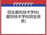 招生廊坊技术学校(廊坊技术学校招生信息)