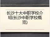 长沙十大中职学校介绍(长沙中职学校概览)