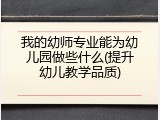 我的幼师专业能为幼儿园做些什么(提升幼儿教学品质)