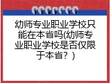 幼师专业职业学校只能在本省吗(幼师专业职业学校是否仅限于本省？)