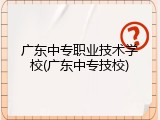 广东中专职业技术学校(广东中专技校)