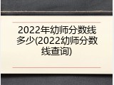 2022年幼师分数线多少(2022幼师分数线查询)