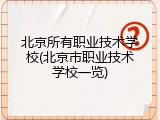 北京所有职业技术学校(北京市职业技术学校一览)