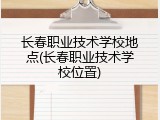 长春职业技术学校地点(长春职业技术学校位置)
