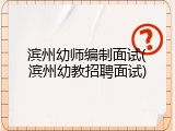 滨州幼师编制面试(滨州幼教招聘面试)
