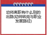 幼师离职有什么别的出路(幼师转岗与职业发展路径)