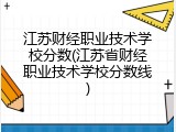 江苏财经职业技术学校分数(江苏省财经职业技术学校分数线)