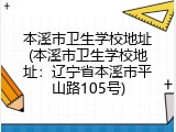 本溪市卫生学校地址(本溪市卫生学校地址：辽宁省本溪市平山路105号)