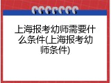 上海报考幼师需要什么条件(上海报考幼师条件)