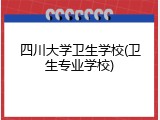 四川大学卫生学校(卫生专业学校)