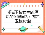 龙岩卫校女生(改写后的关键词为：龙岩卫校女性)