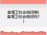 姜堰卫校会倒闭嘛(姜堰卫校会倒闭吗？)
