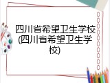 四川省希望卫生学校(四川省希望卫生学校)