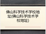 佛山科学技术学校地址(佛山科学技术学校地址)