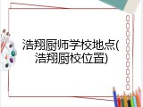 浩翔厨师学校地点(浩翔厨校位置)