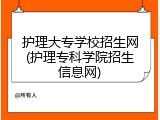 护理大专学校招生网(护理专科学院招生信息网)