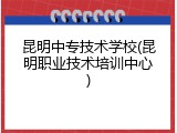 昆明中专技术学校(昆明职业技术培训中心)