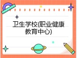 卫生学校(职业健康教育中心)