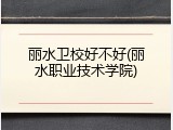 丽水卫校好不好(丽水职业技术学院)