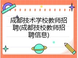 成都技术学校教师招聘(成都技校教师招聘信息)