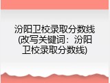 汾阳卫校录取分数线(改写关键词：汾阳卫校录取分数线)