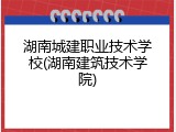 湖南城建职业技术学校(湖南建筑技术学院)