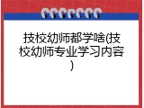 技校幼师都学啥(技校幼师专业学习内容)