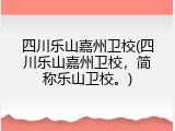 四川乐山嘉州卫校(四川乐山嘉州卫校，简称乐山卫校。)