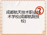 成都航天技术职业技术学校(成都航院技校)