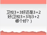 卫校3+3好还是3+2好(卫校3+3与3+2哪个好？)